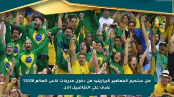 هل ستحرم الجماهير البرازيلية من دخول مدرجات كأس العالم 2026؟ تعرف على التفاصيل الآن